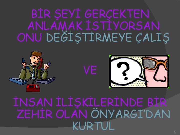 BİR ŞEYİ GERÇEKTEN ANLAMAK İSTİYORSAN ONU DEĞİŞTİRMEYE ÇALIŞ VE İNSAN İLİŞKİLERİNDE BİR ZEHİR OLAN