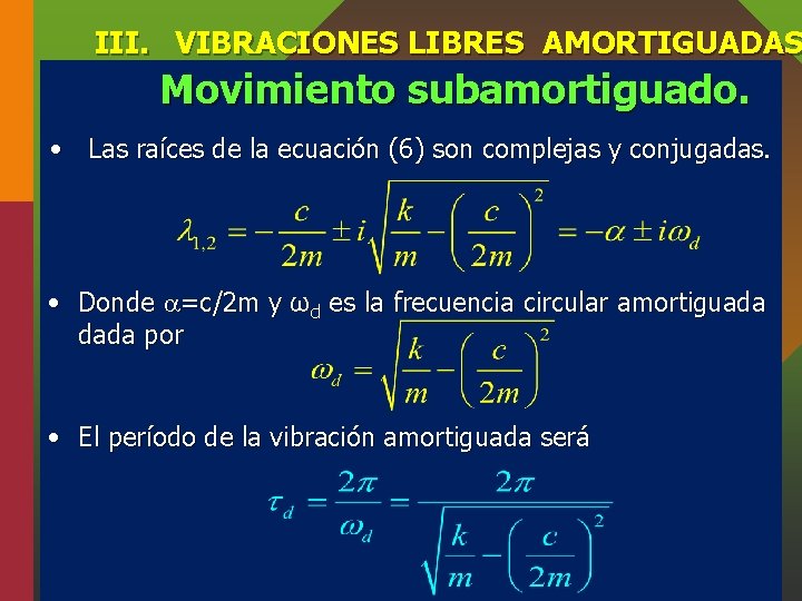 III. VIBRACIONES LIBRES AMORTIGUADAS Movimiento subamortiguado. • Las raíces de la ecuación (6) son