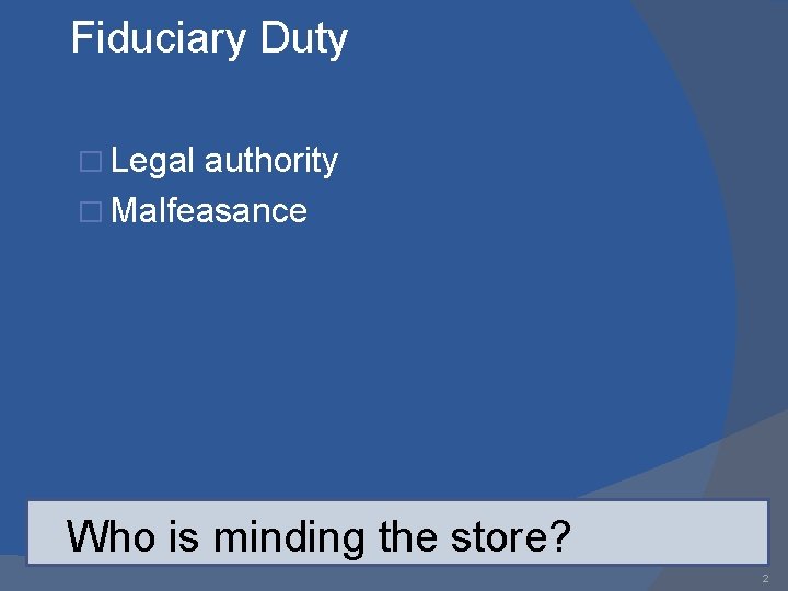 Fiduciary Duty � Legal authority � Malfeasance Who is minding the store? 2 