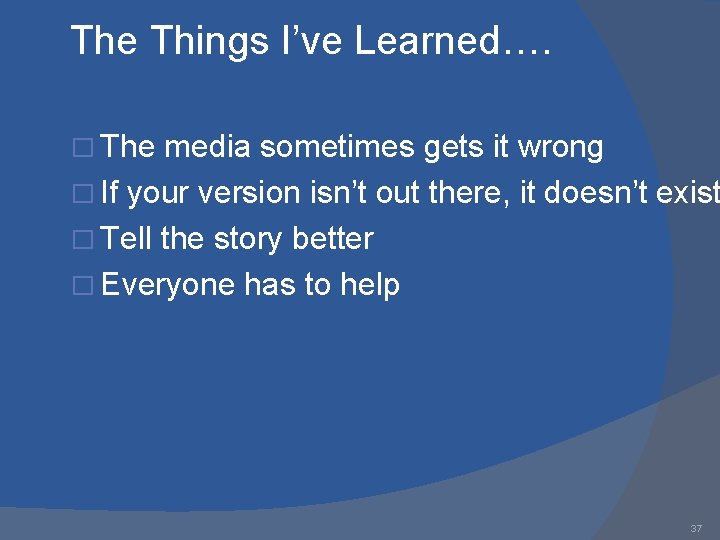 The Things I’ve Learned…. � The media sometimes gets it wrong � If your