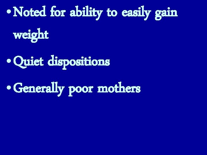  • Noted for ability to easily gain weight • Quiet dispositions • Generally