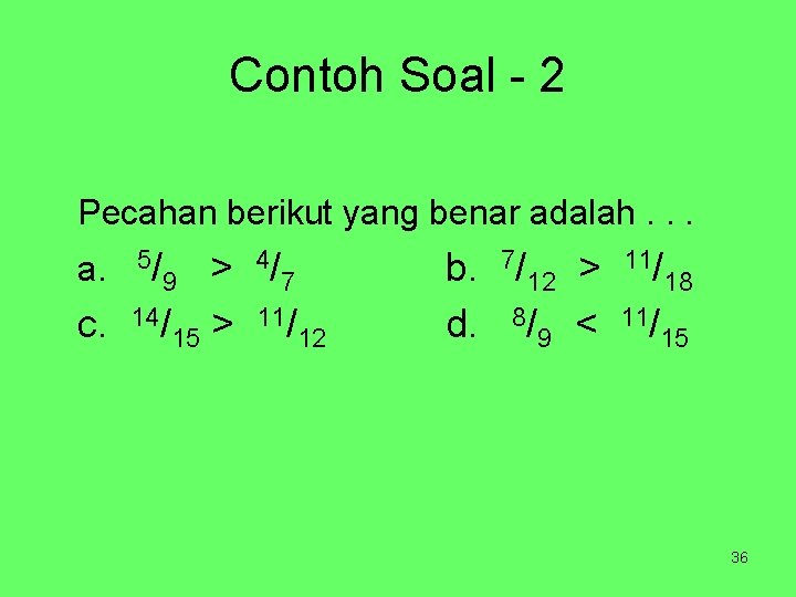 Contoh Soal - 2 Pecahan berikut yang benar adalah. . . 4/ > 9