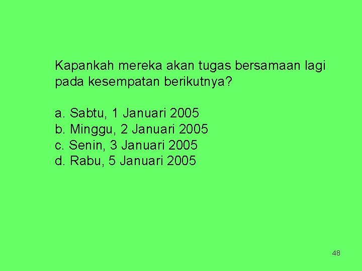 Kapankah mereka akan tugas bersamaan lagi pada kesempatan berikutnya? a. Sabtu, 1 Januari 2005
