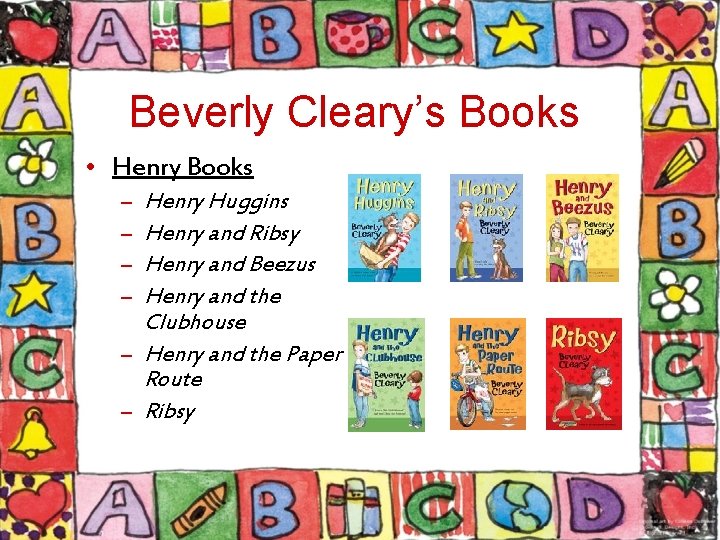 Beverly Cleary’s Books • Henry Books Henry Huggins Henry and Ribsy Henry and Beezus