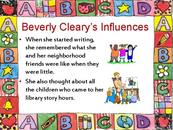 Beverly Cleary’s Influences • When she started writing, she remembered what she and her