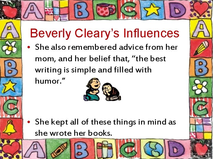 Beverly Cleary’s Influences • She also remembered advice from her mom, and her belief