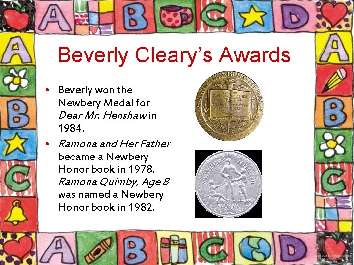 Beverly Cleary’s Awards • Beverly won the Newbery Medal for Dear Mr. Henshaw in