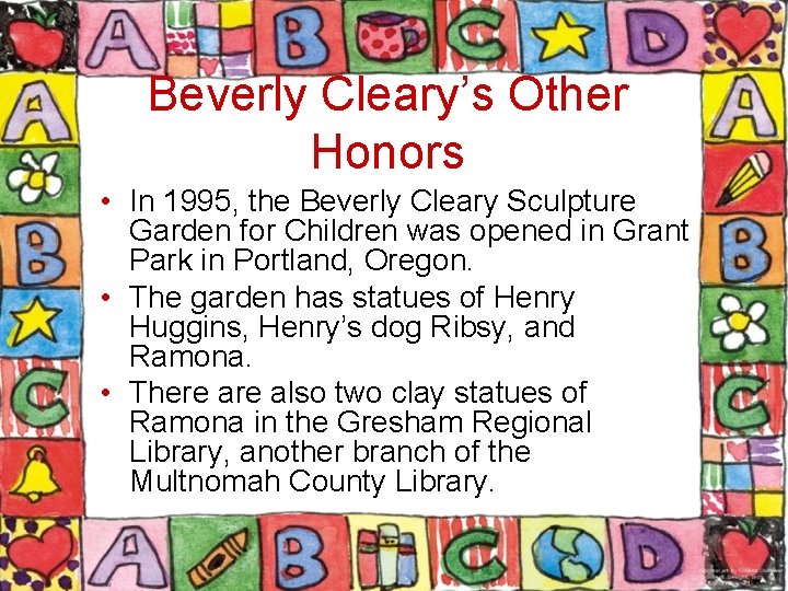 Beverly Cleary’s Other Honors • In 1995, the Beverly Cleary Sculpture Garden for Children
