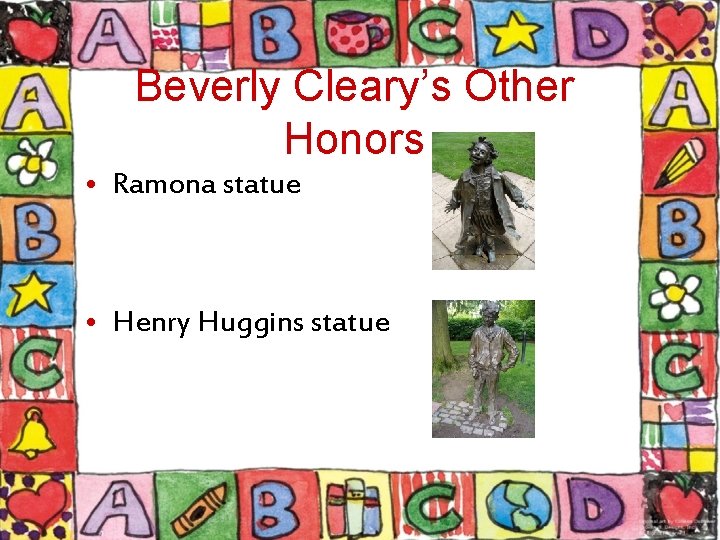 Beverly Cleary’s Other Honors • Ramona statue • Henry Huggins statue 