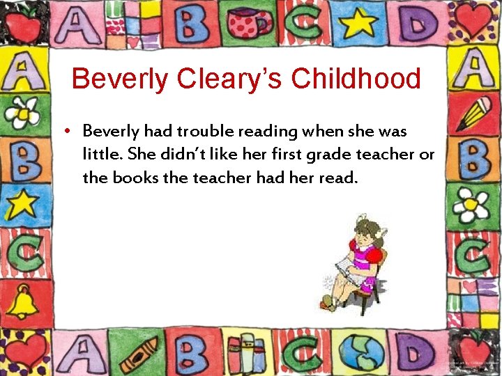 Beverly Cleary’s Childhood • Beverly had trouble reading when she was little. She didn’t