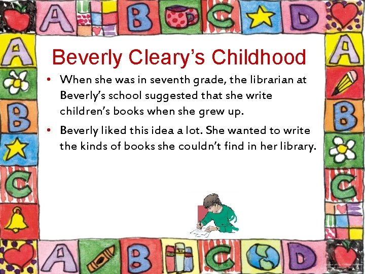 Beverly Cleary’s Childhood • When she was in seventh grade, the librarian at Beverly’s