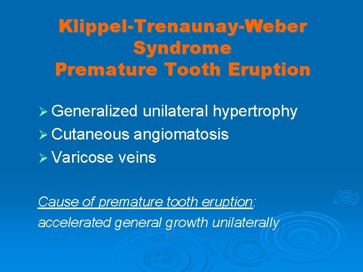 Klippel-Trenaunay-Weber Syndrome Premature Tooth Eruption Ø Generalized unilateral hypertrophy Ø Cutaneous angiomatosis Ø Varicose