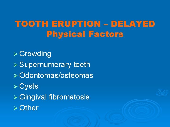 TOOTH ERUPTION – DELAYED Physical Factors Ø Crowding Ø Supernumerary teeth Ø Odontomas/osteomas Ø