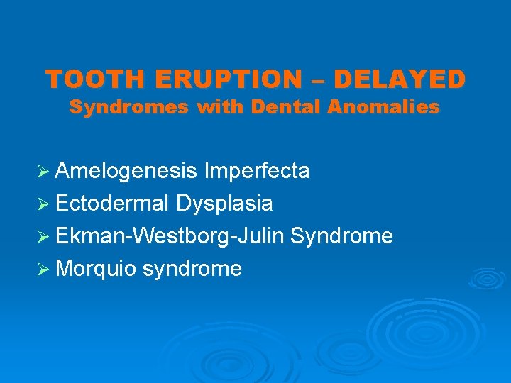 TOOTH ERUPTION – DELAYED Syndromes with Dental Anomalies Ø Amelogenesis Imperfecta Ø Ectodermal Dysplasia