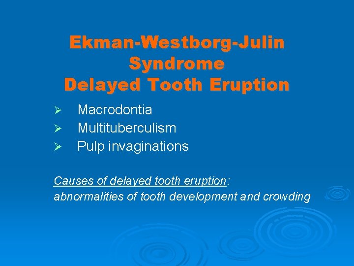 Ekman-Westborg-Julin Syndrome Delayed Tooth Eruption Ø Ø Ø Macrodontia Multituberculism Pulp invaginations Causes of