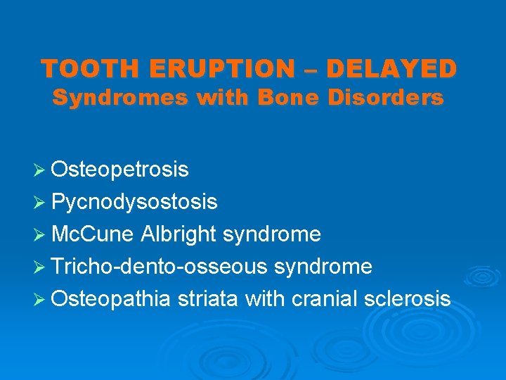 TOOTH ERUPTION – DELAYED Syndromes with Bone Disorders Ø Osteopetrosis Ø Pycnodysostosis Ø Mc.
