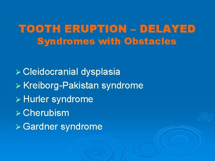 TOOTH ERUPTION – DELAYED Syndromes with Obstacles Ø Cleidocranial dysplasia Ø Kreiborg-Pakistan syndrome Ø