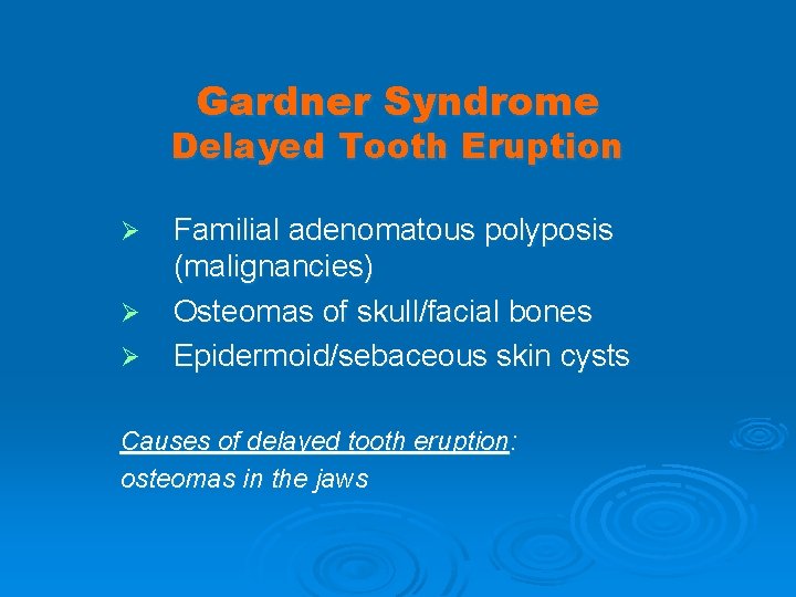 Gardner Syndrome Delayed Tooth Eruption Ø Ø Ø Familial adenomatous polyposis (malignancies) Osteomas of