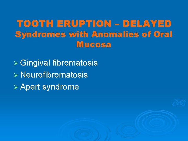 TOOTH ERUPTION – DELAYED Syndromes with Anomalies of Oral Mucosa Ø Gingival fibromatosis Ø