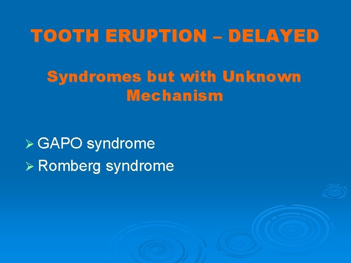 TOOTH ERUPTION – DELAYED Syndromes but with Unknown Mechanism Ø GAPO syndrome Ø Romberg