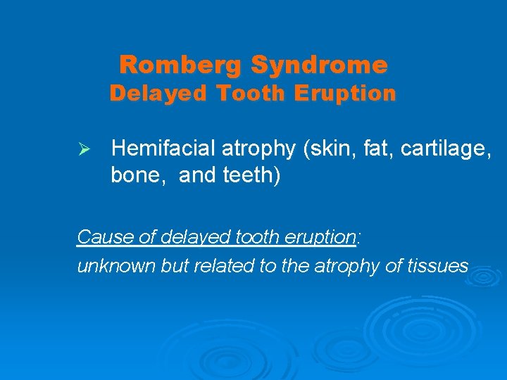 Romberg Syndrome Delayed Tooth Eruption Ø Hemifacial atrophy (skin, fat, cartilage, bone, and teeth)