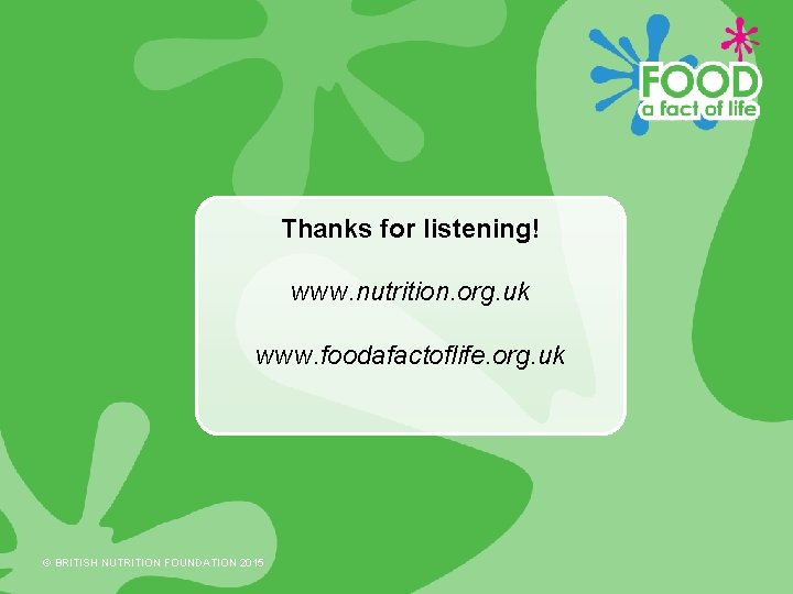 Thanks for listening! www. nutrition. org. uk www. foodafactoflife. org. uk © BRITISH NUTRITION