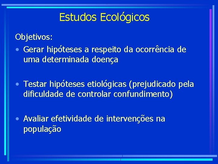 Estudos Ecológicos Objetivos: • Gerar hipóteses a respeito da ocorrência de uma determinada doença