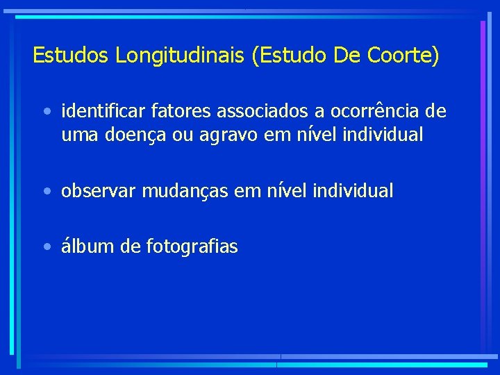 Estudos Longitudinais (Estudo De Coorte) • identificar fatores associados a ocorrência de uma doença