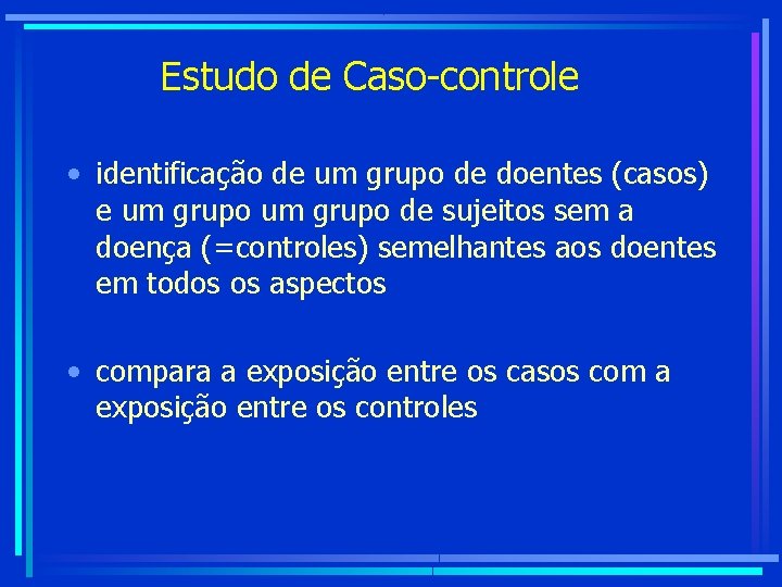 Estudo de Caso-controle • identificação de um grupo de doentes (casos) e um grupo