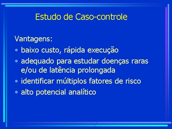 Estudo de Caso-controle Vantagens: • baixo custo, rápida execução • adequado para estudar doenças