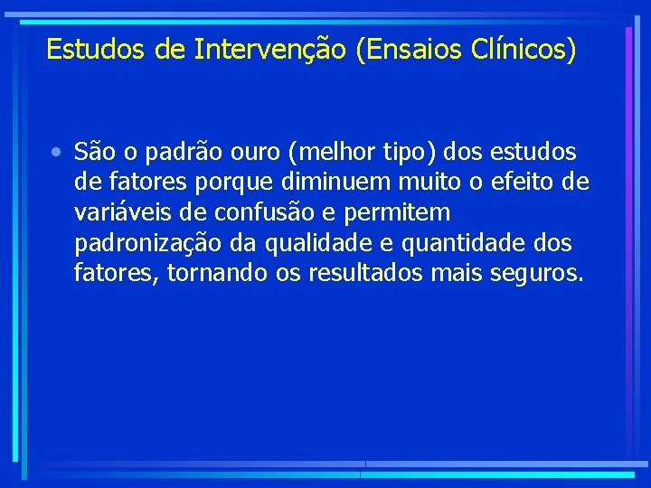 Estudos de Intervenção (Ensaios Clínicos) • São o padrão ouro (melhor tipo) dos estudos