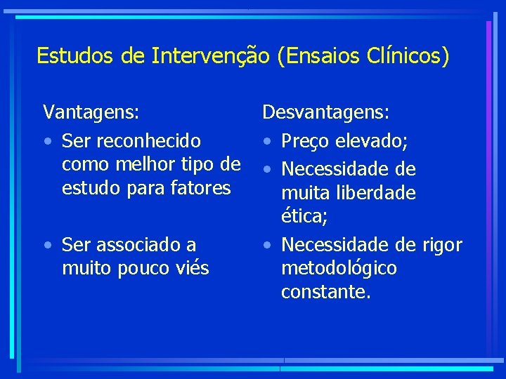 Estudos de Intervenção (Ensaios Clínicos) Vantagens: • Ser reconhecido como melhor tipo de estudo