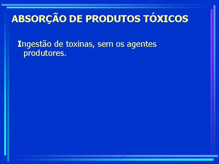 ABSORÇÃO DE PRODUTOS TÓXICOS Ingestão de toxinas, sem os agentes produtores. 