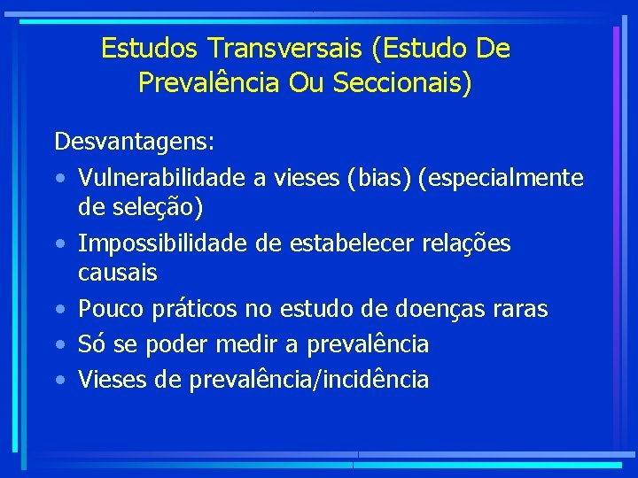 Estudos Transversais (Estudo De Prevalência Ou Seccionais) Desvantagens: • Vulnerabilidade a vieses (bias) (especialmente