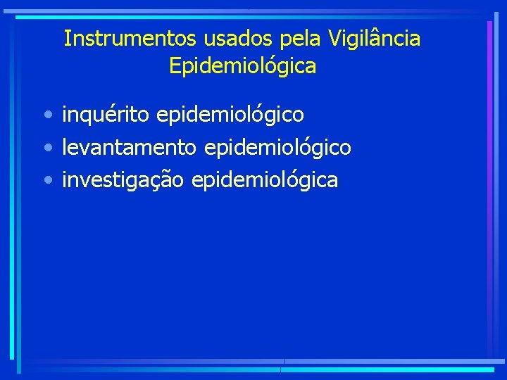 Instrumentos usados pela Vigilância Epidemiológica • inquérito epidemiológico • levantamento epidemiológico • investigação epidemiológica