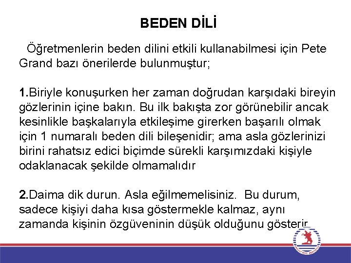 BEDEN DİLİ Öğretmenlerin beden dilini etkili kullanabilmesi için Pete Grand bazı önerilerde bulunmuştur; 1.