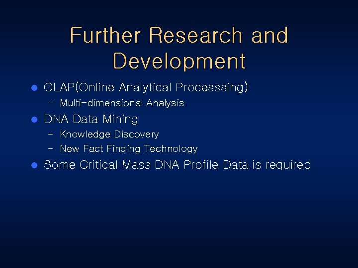 Further Research and Development l OLAP(Online Analytical Processsing) – Multi-dimensional Analysis l DNA Data