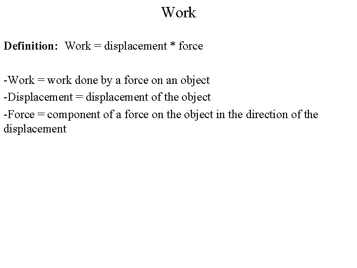 Work Definition: Work = displacement * force -Work = work done by a force
