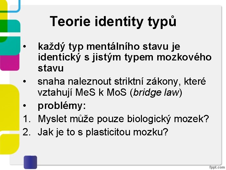 Teorie identity typů • každý typ mentálního stavu je identický s jistým typem mozkového