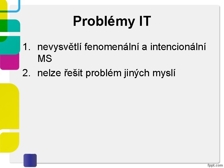 Problémy IT 1. nevysvětlí fenomenální a intencionální MS 2. nelze řešit problém jiných myslí