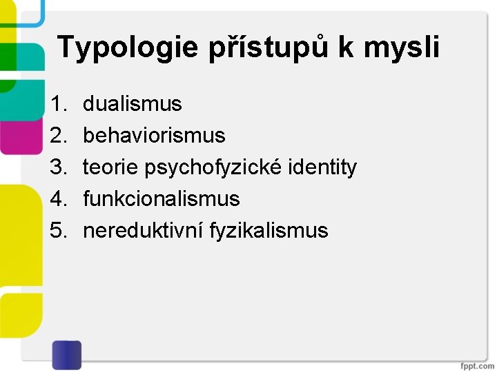 Typologie přístupů k mysli 1. 2. 3. 4. 5. dualismus behaviorismus teorie psychofyzické identity