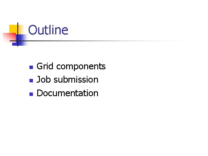 Outline n n n Grid components Job submission Documentation 