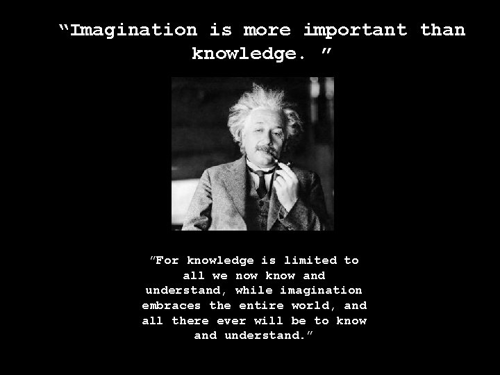 “Imagination is more important than knowledge. ” ”For knowledge is limited to all we