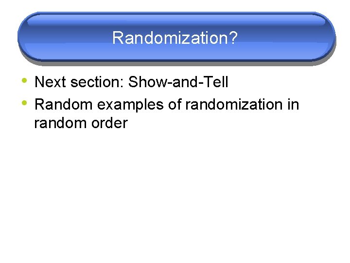 Randomization? • Next section: Show-and-Tell • Random examples of randomization in random order 