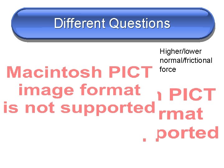 Different Questions Higher/lower normal/frictional force 