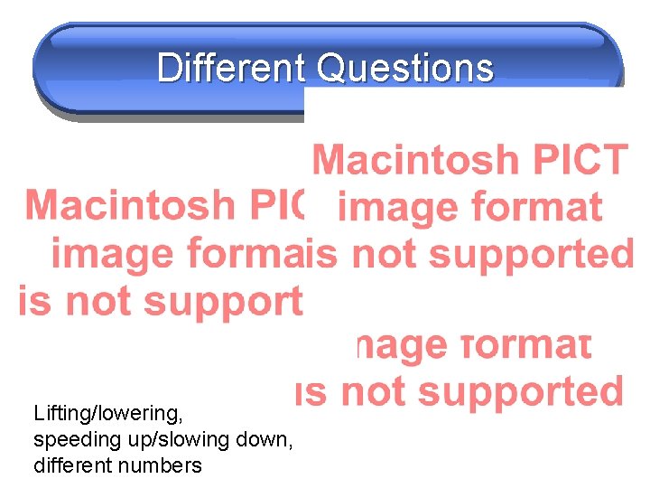 Different Questions Lifting/lowering, speeding up/slowing down, different numbers 