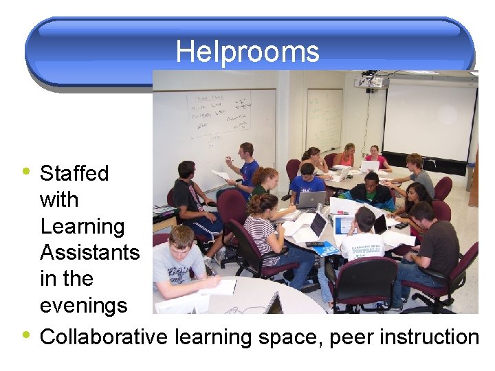 Helprooms • Staffed • with Learning Assistants in the evenings Collaborative learning space, peer