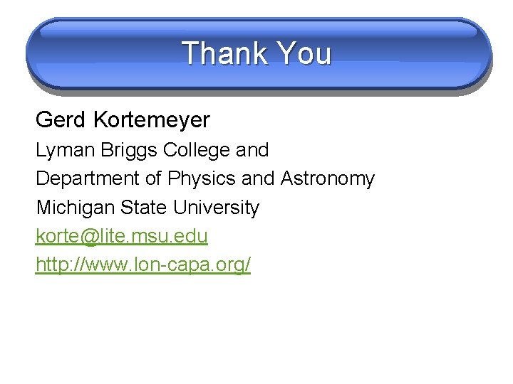 Thank You Gerd Kortemeyer Lyman Briggs College and Department of Physics and Astronomy Michigan