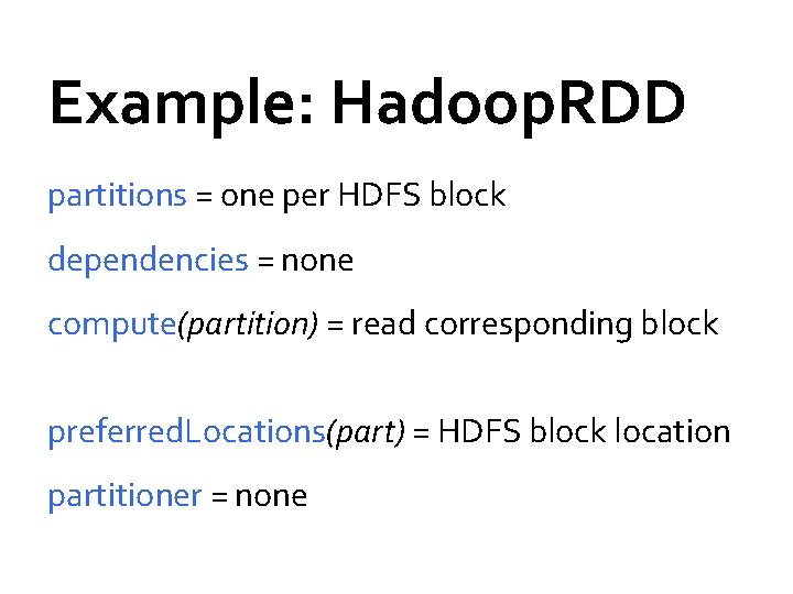 Example: Hadoop. RDD partitions = one per HDFS block dependencies = none compute(partition) = Example: Hadoop. RDD partitions = one per HDFS block dependencies = none compute(partition) =