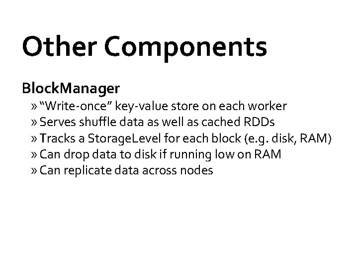 Other Components Block. Manager » “Write-once” key-value store on each worker » Serves shuffle